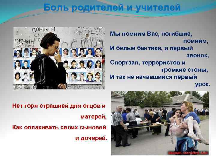 Боль родителей и учителей Мы помним Вас, погибшие, помним, И белые бантики, и первый