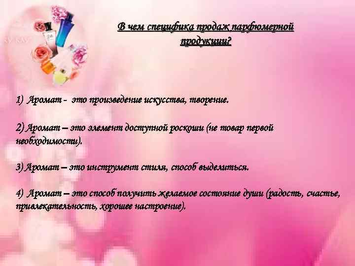 В чем специфика продаж парфюмерной продукции? 1) Аромат - это произведение искусства, творение. 2)