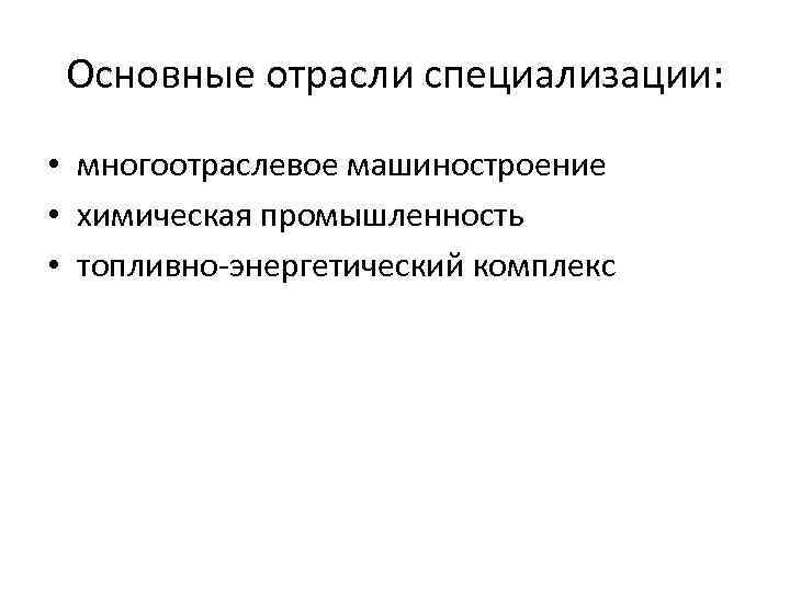 Основные отрасли специализации: • многоотраслевое машиностроение • химическая промышленность • топливно-энергетический комплекс 
