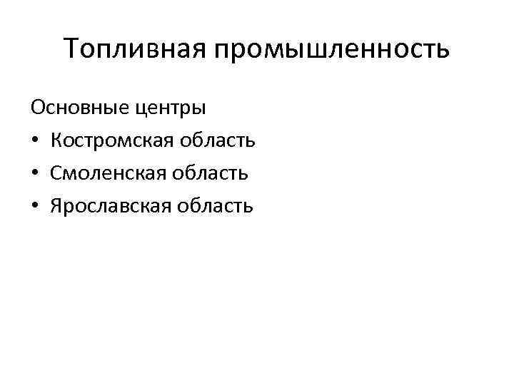 Топливная промышленность Основные центры • Костромская область • Смоленская область • Ярославская область 