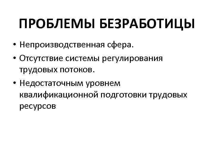 ПРОБЛЕМЫ БЕЗРАБОТИЦЫ • Непроизводственная сфера. • Отсутствие системы регулирования трудовых потоков. • Недостаточным уровнем
