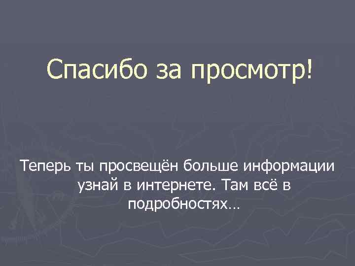 Спасибо за просмотр! Теперь ты просвещён больше информации узнай в интернете. Там всё в
