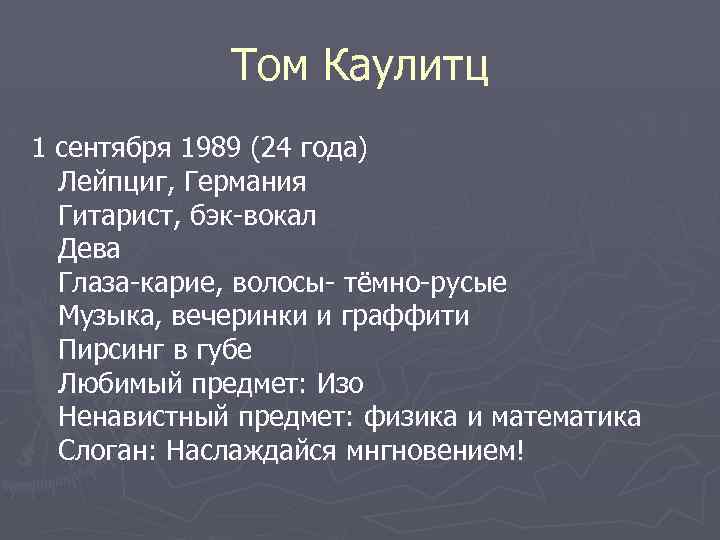 Том Каулитц 1 сентября 1989 (24 года) Лейпциг, Германия Гитарист, бэк-вокал Дева Глаза-карие, волосы-