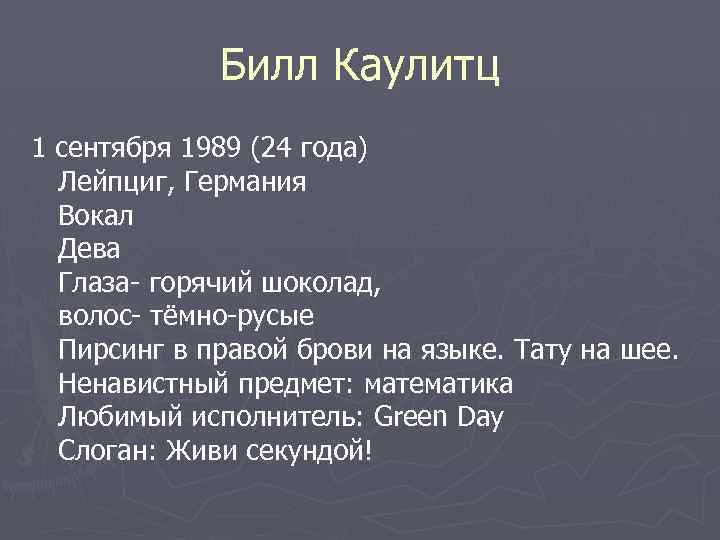 Билл Каулитц 1 сентября 1989 (24 года) Лейпциг, Германия Вокал Дева Глаза- горячий шоколад,