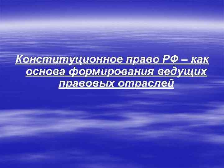 Конституционное право РФ – как основа формирования ведущих правовых отраслей 