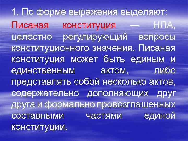 1. По форме выражения выделяют: Писаная конституция — НПА, целостно регулирующий вопросы конституционного значения.