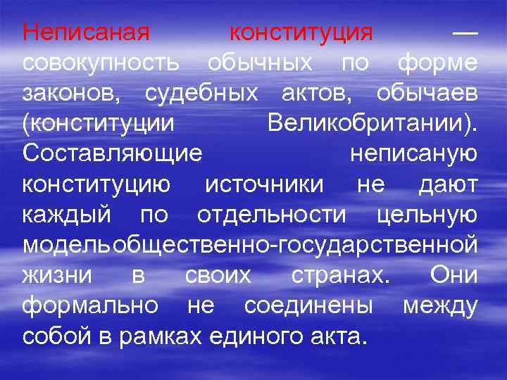 Неписаная конституция — совокупность обычных по форме законов, судебных актов, обычаев (конституции Великобритании). Составляющие