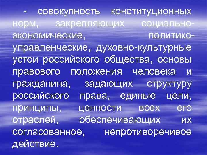  - совокупность конституционных норм, закрепляющих социальноэкономические, политикоуправленческие, духовно-культурные устои российского общества, основы правового