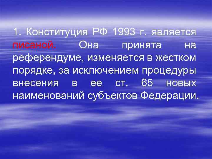  1. Конституция РФ 1993 г. является писаной. Она принята на референдуме, изменяется в