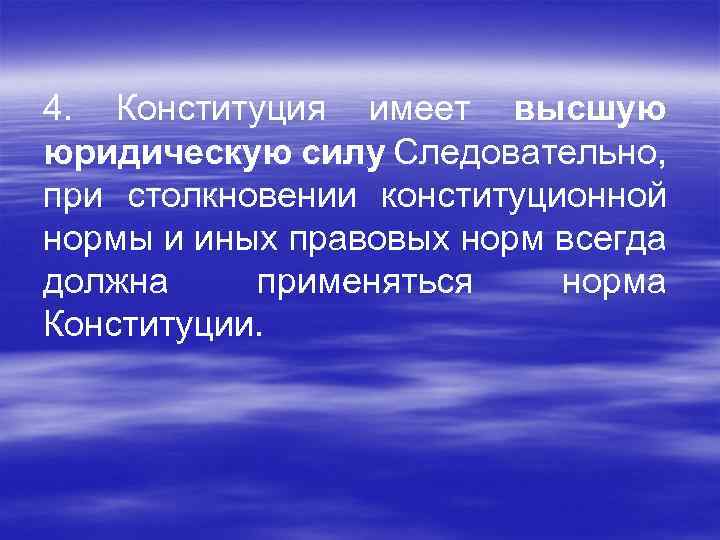 4. Конституция имеет высшую юридическую силу Следовательно, при столкновении конституционной нормы и иных правовых