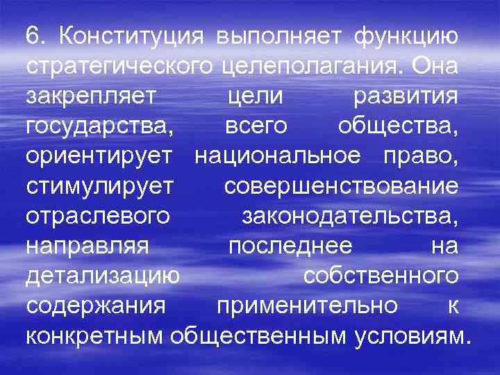 6. Конституция выполняет функцию стратегического целеполагания. Она закрепляет цели развития государства, всего общества, ориентирует