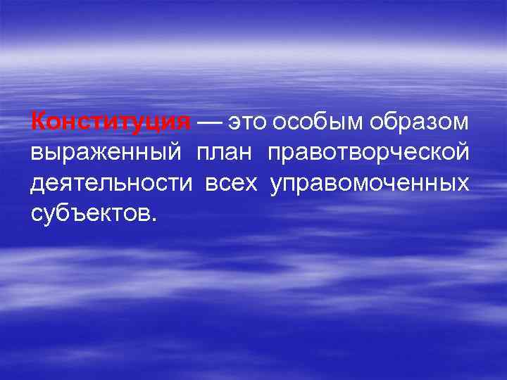 Конституция — это особым образом выраженный план правотворческой деятельности всех управомоченных субъектов. 