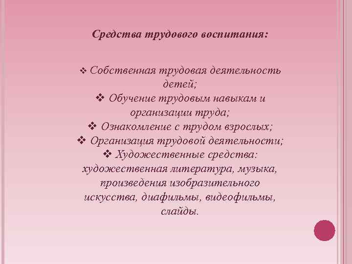 Средства трудового воспитания: v Собственная трудовая деятельность детей; v Обучение трудовым навыкам и организации