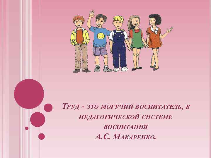 ТРУД - ЭТО МОГУЧИЙ ВОСПИТАТЕЛЬ, В ПЕДАГОГИЧЕСКОЙ СИСТЕМЕ ВОСПИТАНИЯ А. С. МАКАРЕНКО. 
