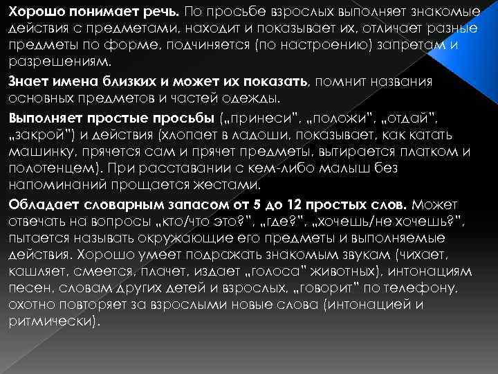 Хорошо понимает речь. По просьбе взрослых выполняет знакомые действия с предметами, находит и показывает