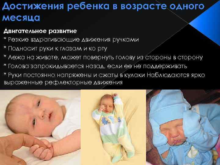 Достижения ребенка в возрасте одного месяца Двигательное развитие * Резкие вздрагивающие движения ручками *