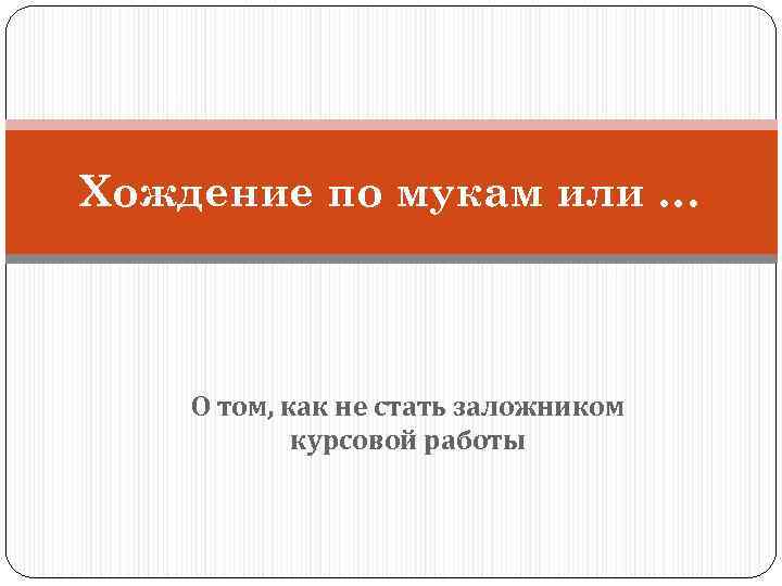 Хождение по мукам или … О том, как не стать заложником курсовой работы 