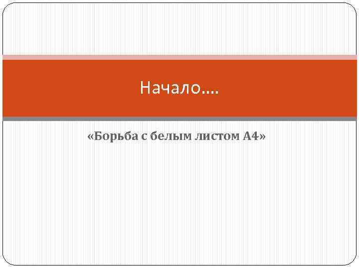 Начало…. «Борьба с белым листом А 4» 