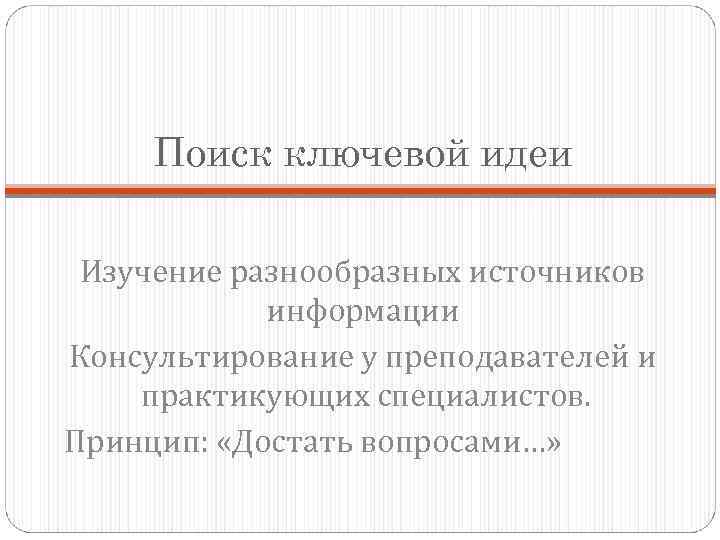 Поиск ключевой идеи Изучение разнообразных источников информации Консультирование у преподавателей и практикующих специалистов. Принцип: