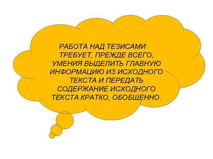 РАБОТА НАД ТЕЗИСАМИ ТРЕБУЕТ, ПРЕЖДЕ ВСЕГО, УМЕНИЯ ВЫДЕЛИТЬ ГЛАВНУЮ ИНФОРМАЦИЮ ИЗ ИСХОДНОГО ТЕКСТА И