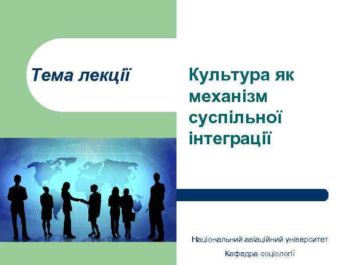 Тема лекції Культура як механізм суспільної інтеграції Національний авіаційний університет Кафедра соціології 