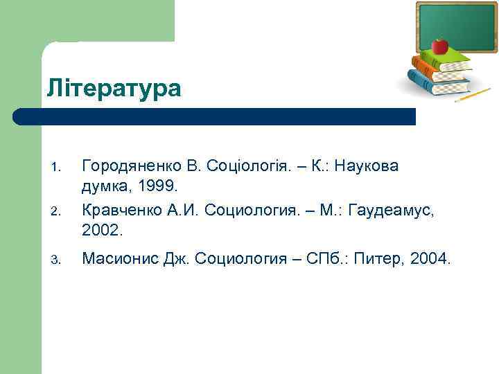 Література 1. 2. 3. Городяненко В. Соціологія. – К. : Наукова думка, 1999. Кравченко