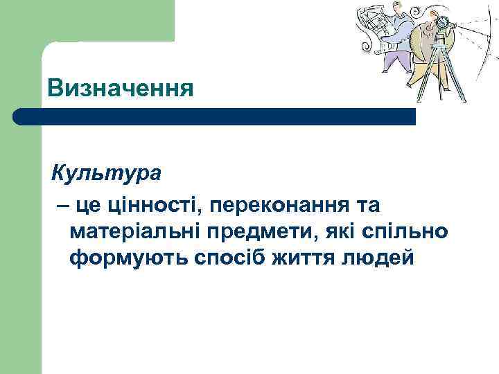 Визначення Культура – це цінності, переконання та матеріальні предмети, які спільно формують спосіб життя