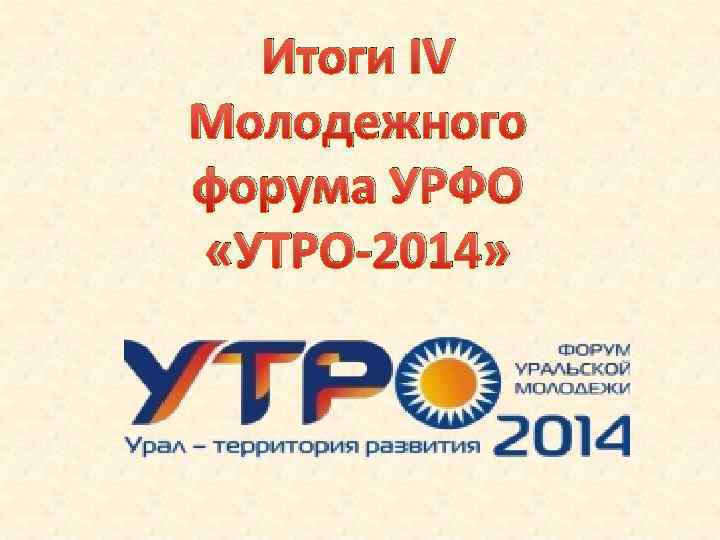 Итоги IV Молодежного форума УРФО «УТРО-2014» 