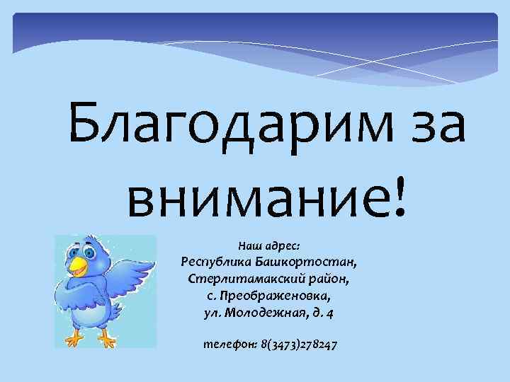 Благодарим за внимание! Наш адрес: Республика Башкортостан, Стерлитамакский район, с. Преображеновка, ул. Молодежная, д.