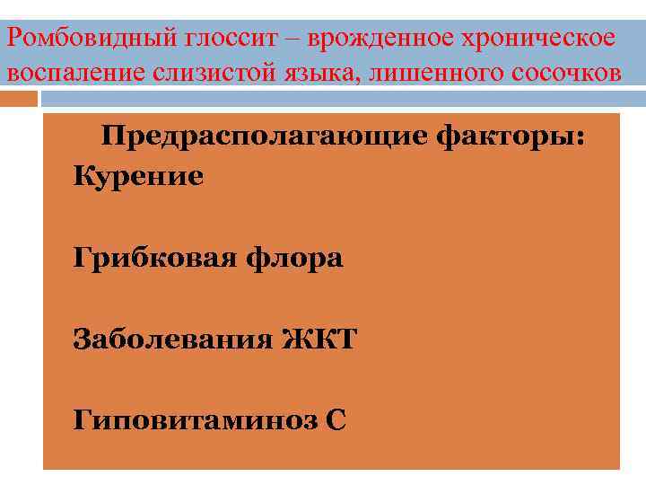 Ромбовидный глоссит – врожденное хроническое воспаление слизистой языка, лишенного сосочков Предрасполагающие факторы: Курение Грибковая