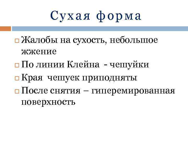 Сухая форма Жалобы на сухость, небольшое жжение По линии Клейна - чешуйки Края чешуек