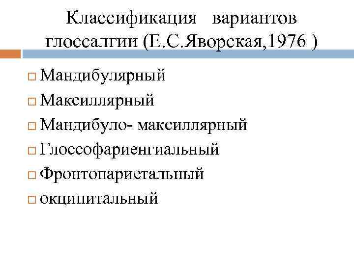Классификация вариантов глоссалгии (Е. С. Яворская, 1976 ) Мандибулярный Максиллярный Мандибуло- максиллярный Глоссофариенгиальный Фронтопариетальный