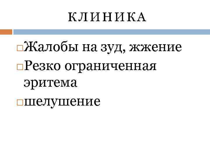 КЛИНИКА Жалобы на зуд, жжение Резко ограниченная эритема шелушение 