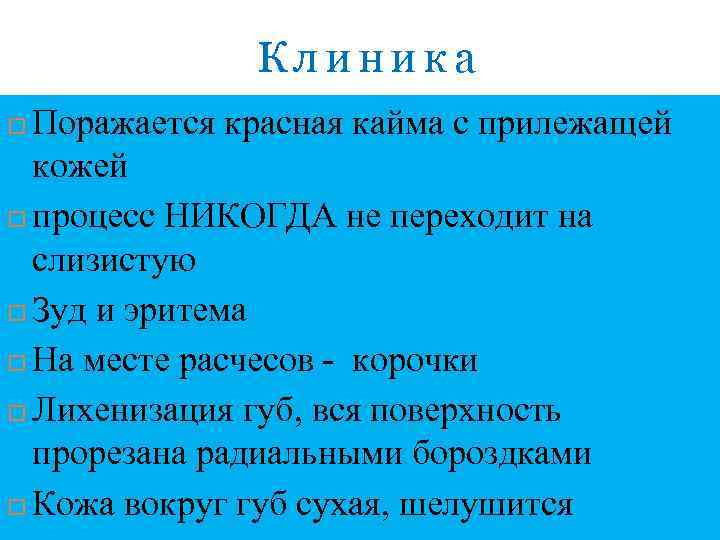Клиника Поражается красная кайма с прилежащей кожей процесс НИКОГДА не переходит на слизистую Зуд
