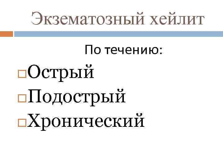 Экзематозный хейлит По течению: Острый Подострый Хронический 