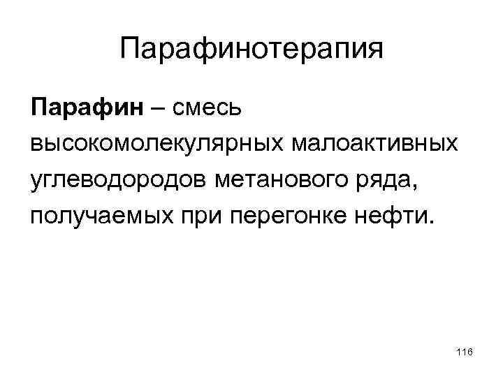 Парафинотерапия Парафин – смесь высокомолекулярных малоактивных углеводородов метанового ряда, получаемых при перегонке нефти. 116