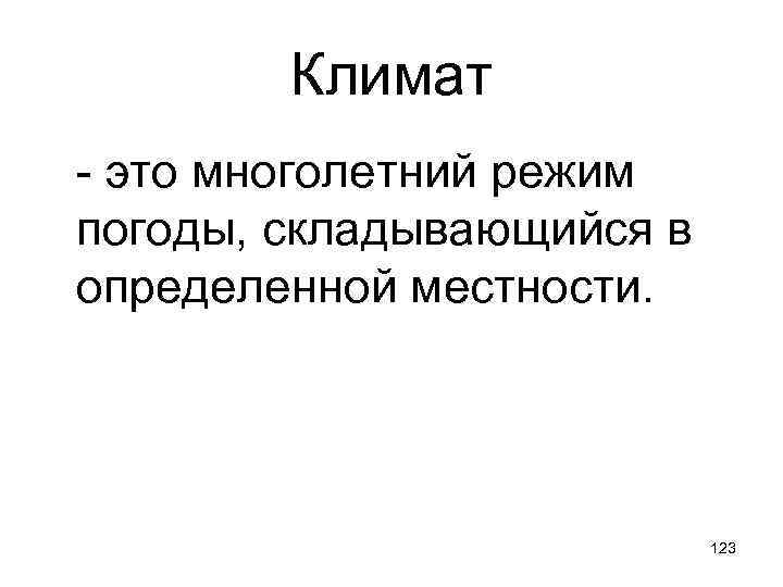 Климат - это многолетний режим погоды, складывающийся в определенной местности. 123 