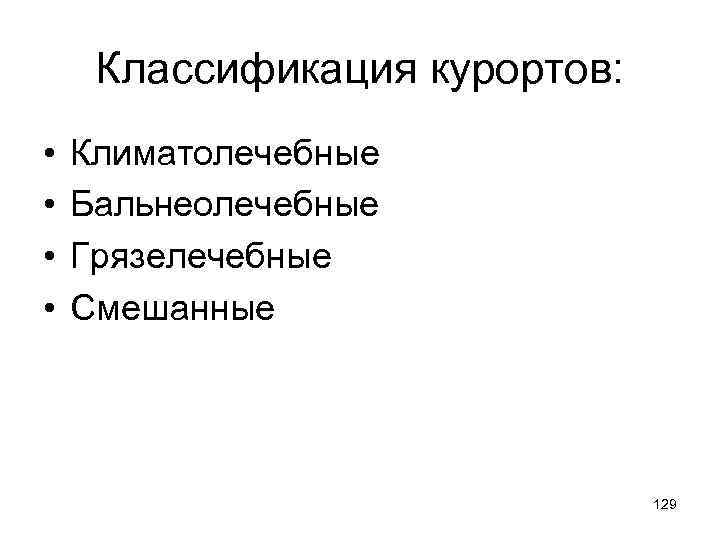 Классификация курортов: • • Климатолечебные Бальнеолечебные Грязелечебные Смешанные 129 