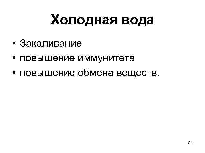 Холодная вода • Закаливание • повышение иммунитета • повышение обмена веществ. 31 