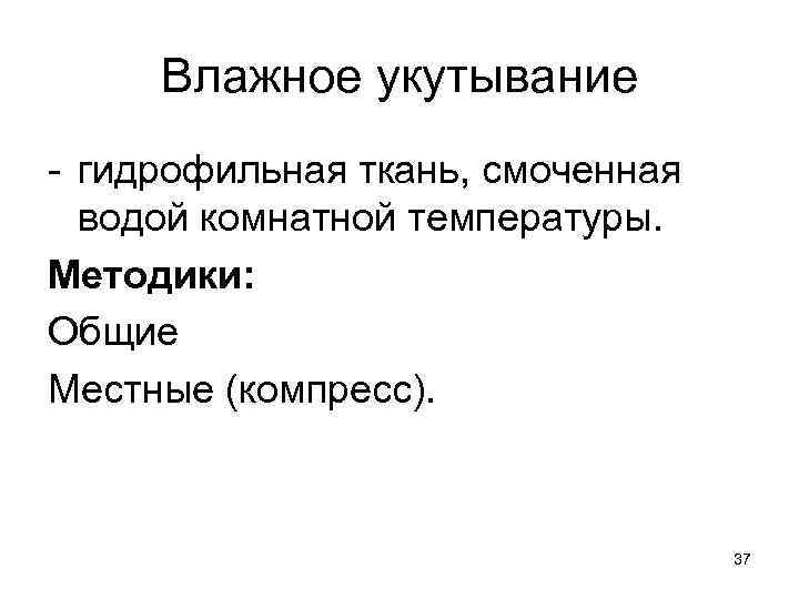 Влажное укутывание - гидрофильная ткань, смоченная водой комнатной температуры. Методики: Общие Местные (компресс). 37