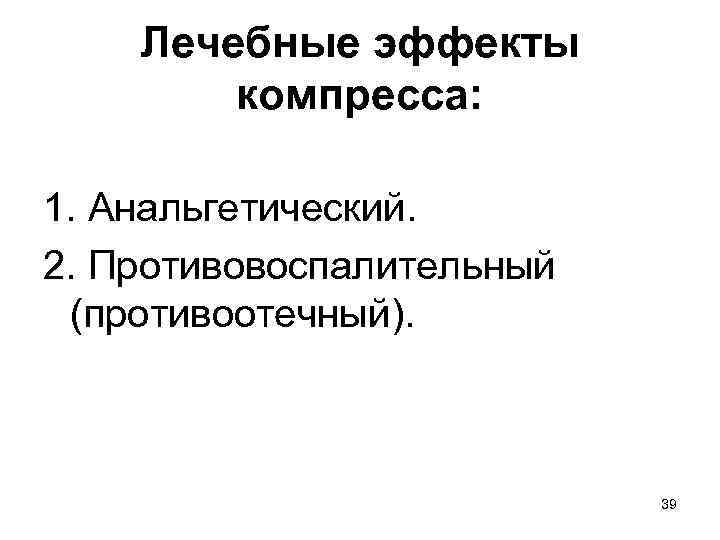 Лечебные эффекты компресса: 1. Анальгетический. 2. Противовоспалительный (противоотечный). 39 