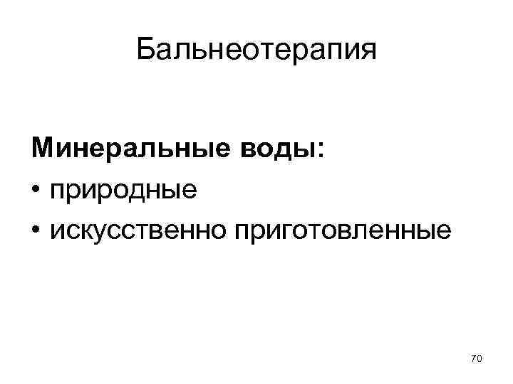 Бальнеотерапия Минеральные воды: • природные • искусственно приготовленные 70 