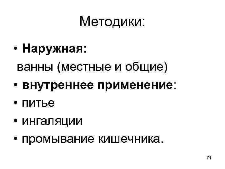 Методики: • Наружная: ванны (местные и общие) • внутреннее применение: • питье • ингаляции