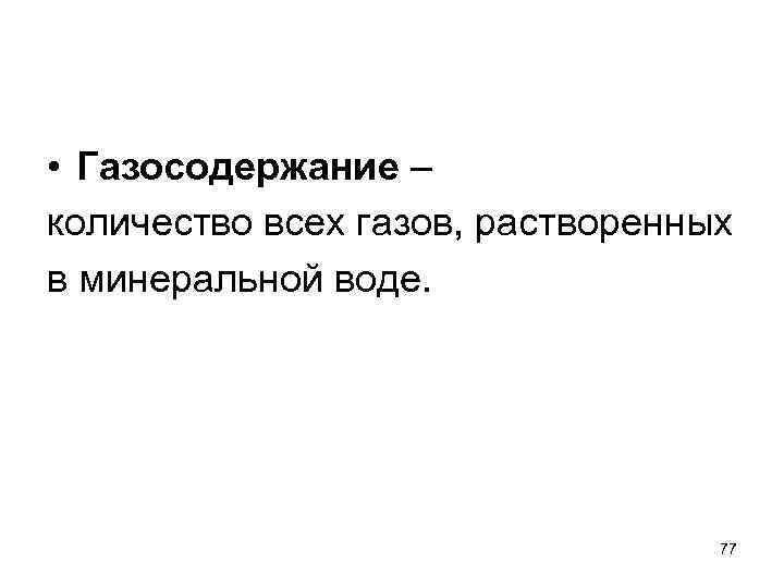  • Газосодержание – количество всех газов, растворенных в минеральной воде. 77 