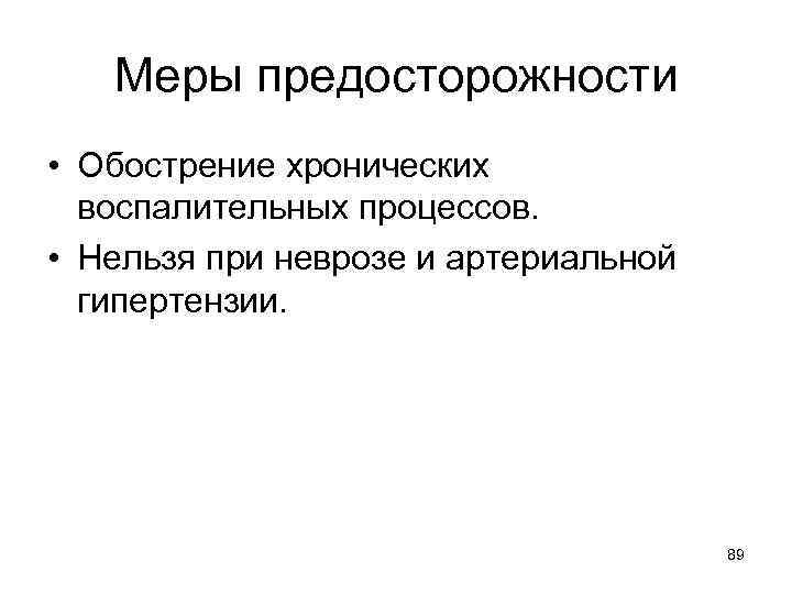 Меры предосторожности • Обострение хронических воспалительных процессов. • Нельзя при неврозе и артериальной гипертензии.
