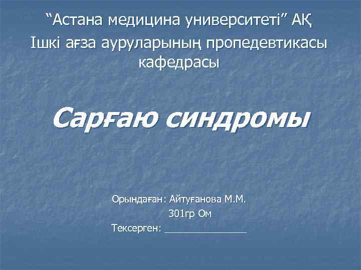 “Астана медицина университеті” АҚ Ішкі ағза ауруларының пропедевтикасы кафедрасы Сарғаю синдромы Орындаған: Айтуғанова М.
