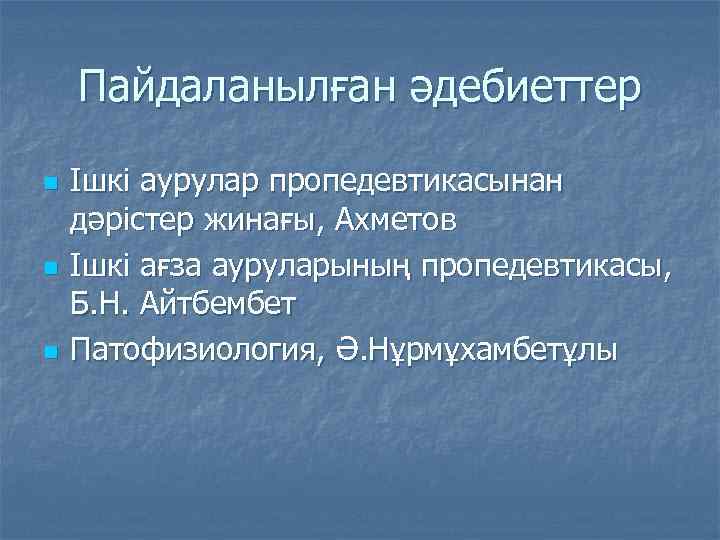 Пайдаланылған әдебиеттер n n n Ішкі аурулар пропедевтикасынан дәрістер жинағы, Ахметов Ішкі ағза ауруларының