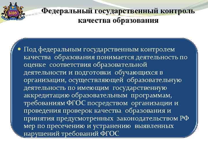 Федеральный государственный контроль качества образования Под федеральным государственным контролем качества образования понимается деятельность по