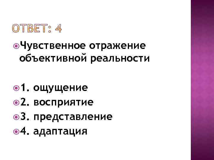  Чувственное отражение объективной реальности 1. ощущение 2. восприятие 3. представление 4. адаптация 