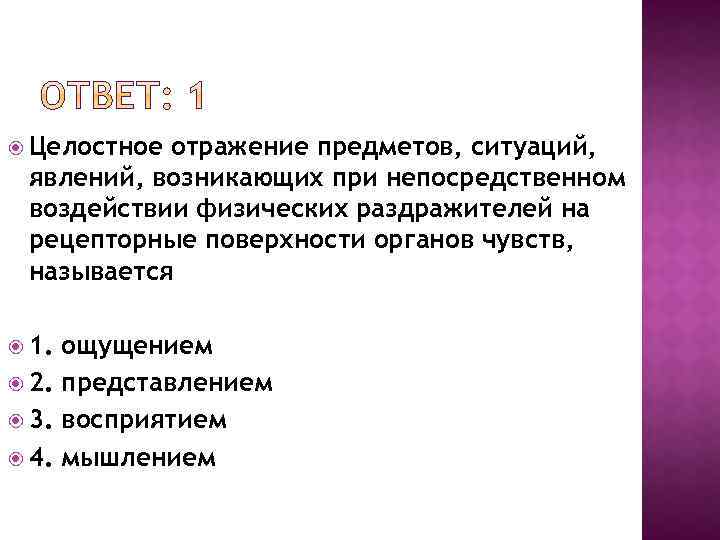  Целостное отражение предметов, ситуаций, явлений, возникающих при непосредственном воздействии физических раздражителей на рецепторные